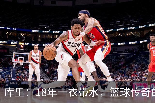 库里：18年一衣带水，篮球传奇的风云岁月