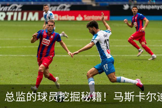总监的球员挖掘秘籍！马斯卡尔迪与科莫托的“星际小冒险