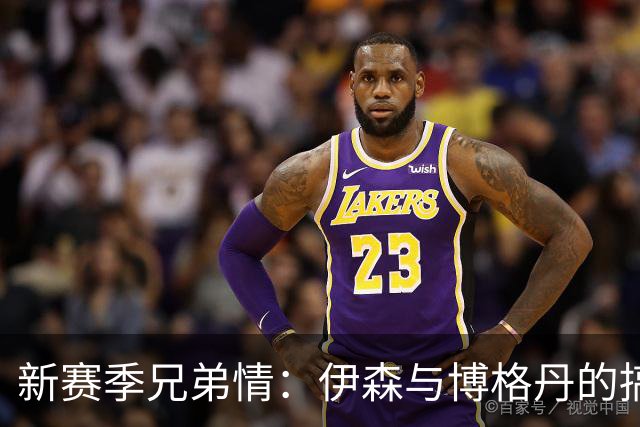 新赛季兄弟情：伊森与博格丹的搞笑搭档即将登场