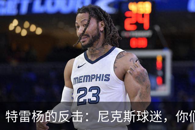 特雷杨的反击：尼克斯球迷，你们急得像热锅上的蚂蚁
