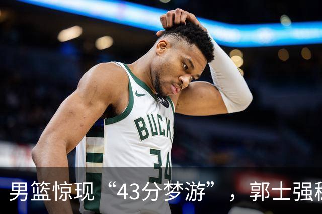 男篮惊现“43分梦游”，郭士强稳坐教练椅子