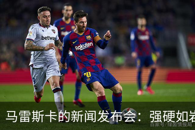 马雷斯卡的新闻发布会：强硬如岩石，幽默似春风