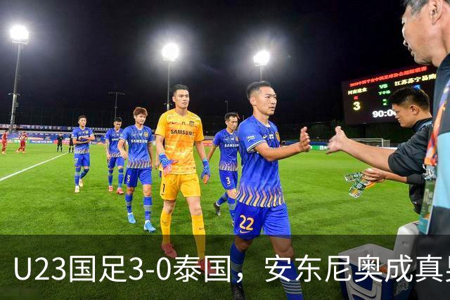U23国足3-0泰国，安东尼奥成真男人！